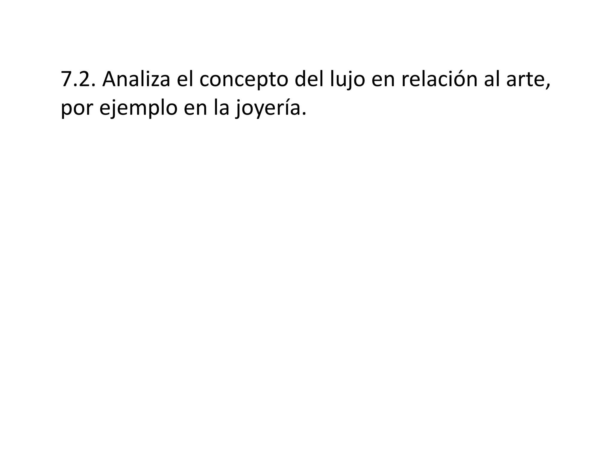 7.2. Analiza el concepto del lujo en relación al arte,
por ejemplo en la joyería.
 
