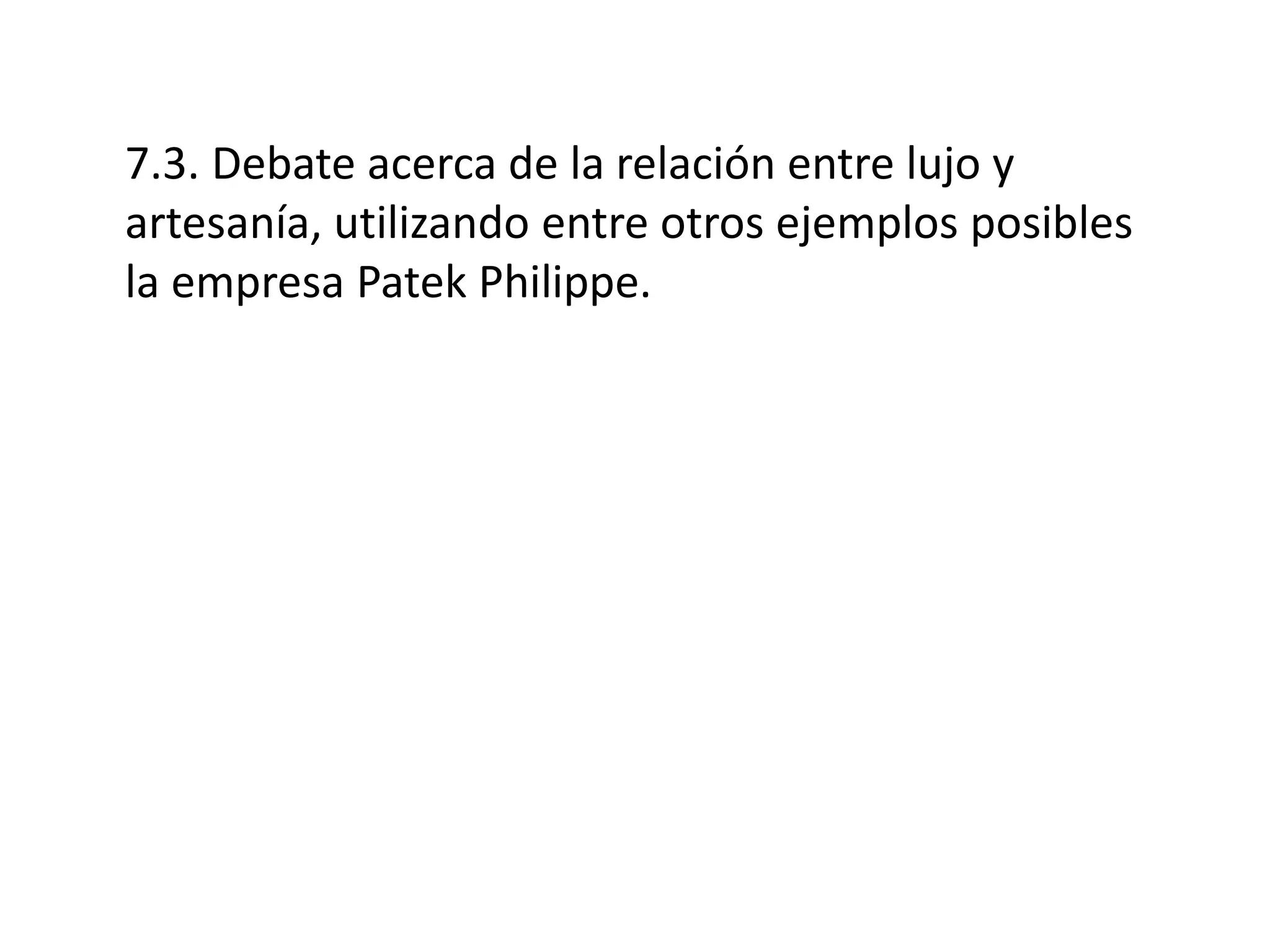 7.3. Debate acerca de la relación entre lujo y
artesanía, utilizando entre otros ejemplos posibles
la empresa Patek Philippe.
 