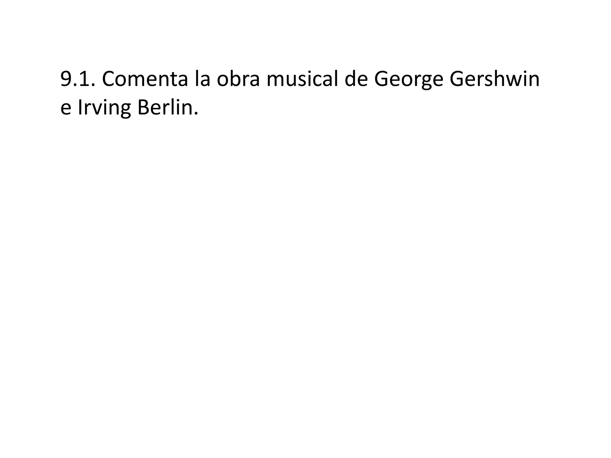 9.1. Comenta la obra musical de George Gershwin
e Irving Berlin.
 