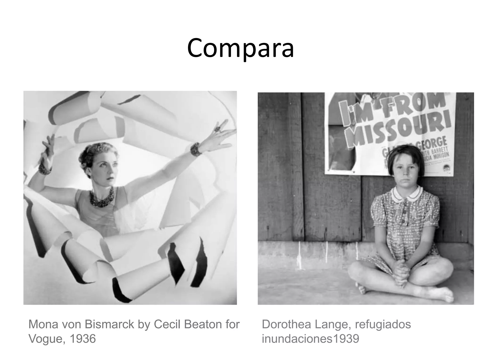 Compara
Mona von Bismarck by Cecil Beaton for
Vogue, 1936
Dorothea Lange, refugiados
inundaciones1939
 