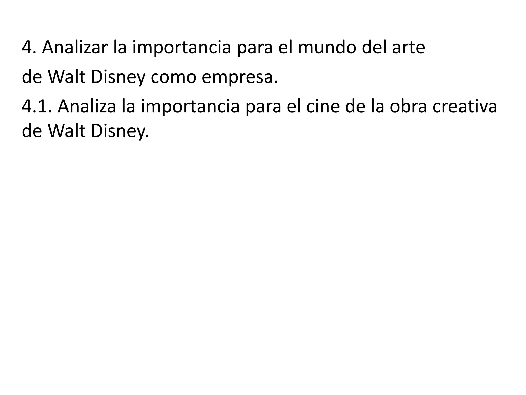 4. Analizar la importancia para el mundo del arte
de Walt Disney como empresa.
4.1. Analiza la importancia para el cine de la obra creativa
de Walt Disney.
 