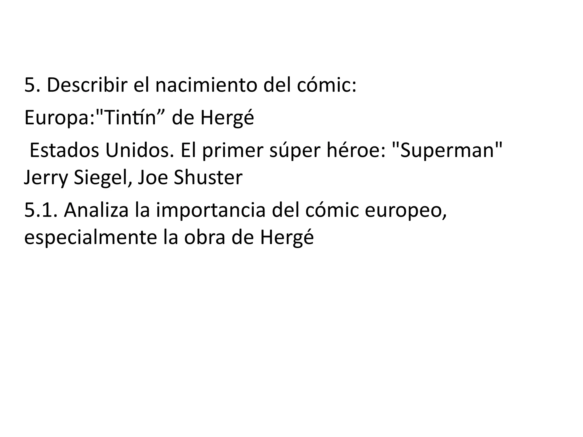 5. Describir el nacimiento del cómic:
Europa:"Tintín” de Hergé
Estados Unidos. El primer súper héroe: "Superman"
Jerry Siegel, Joe Shuster
5.1. Analiza la importancia del cómic europeo,
especialmente la obra de Hergé
 