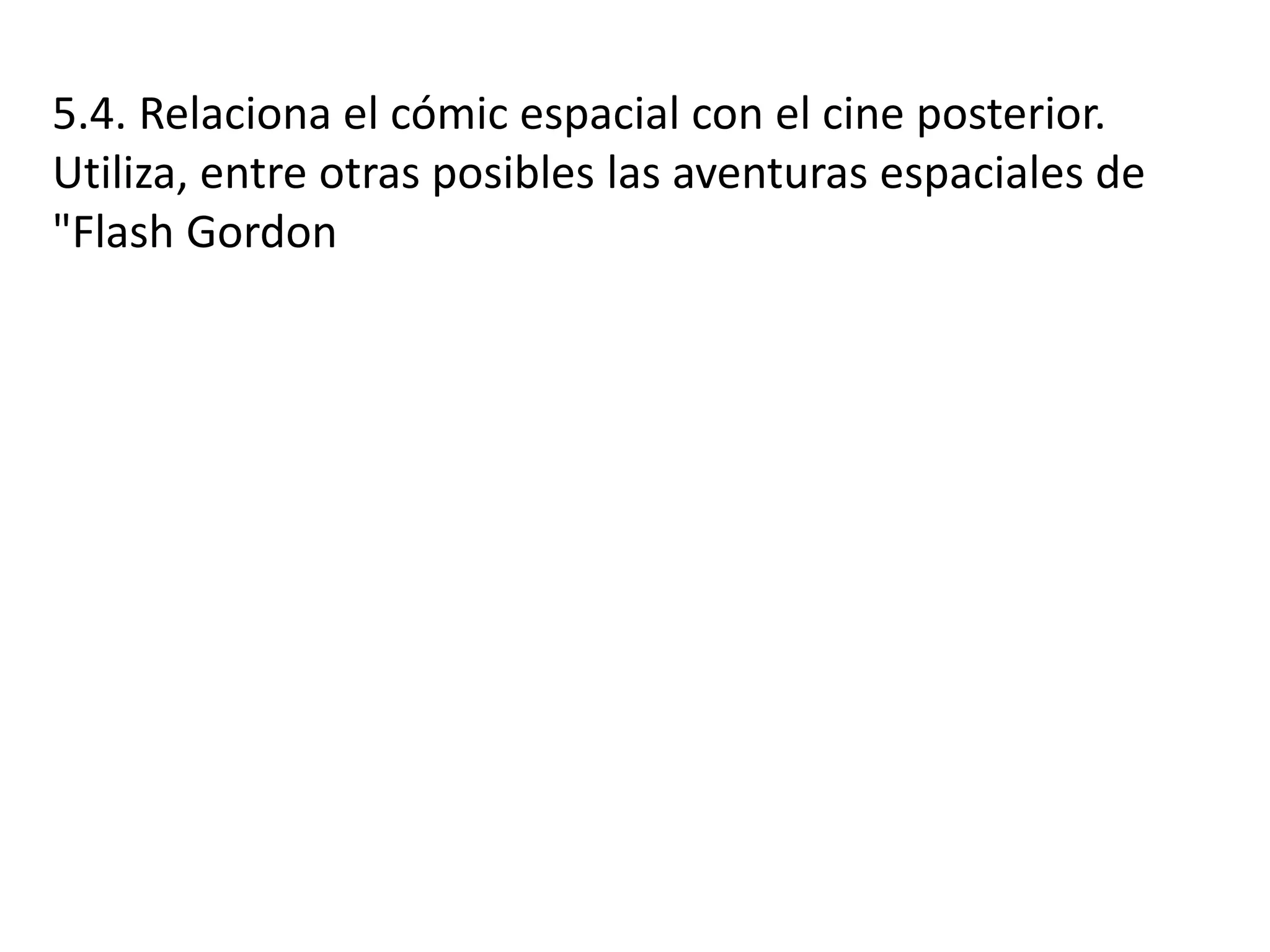 5.4. Relaciona el cómic espacial con el cine posterior.
Utiliza, entre otras posibles las aventuras espaciales de
"Flash Gordon
 