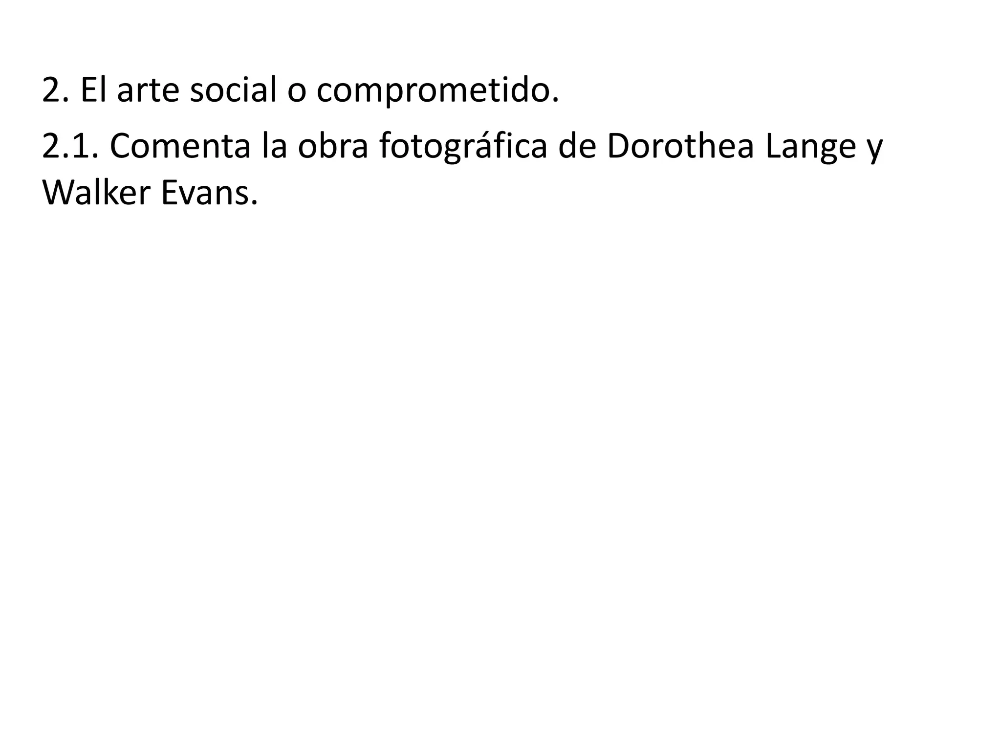 2. El arte social o comprometido.
2.1. Comenta la obra fotográfica de Dorothea Lange y
Walker Evans.
 