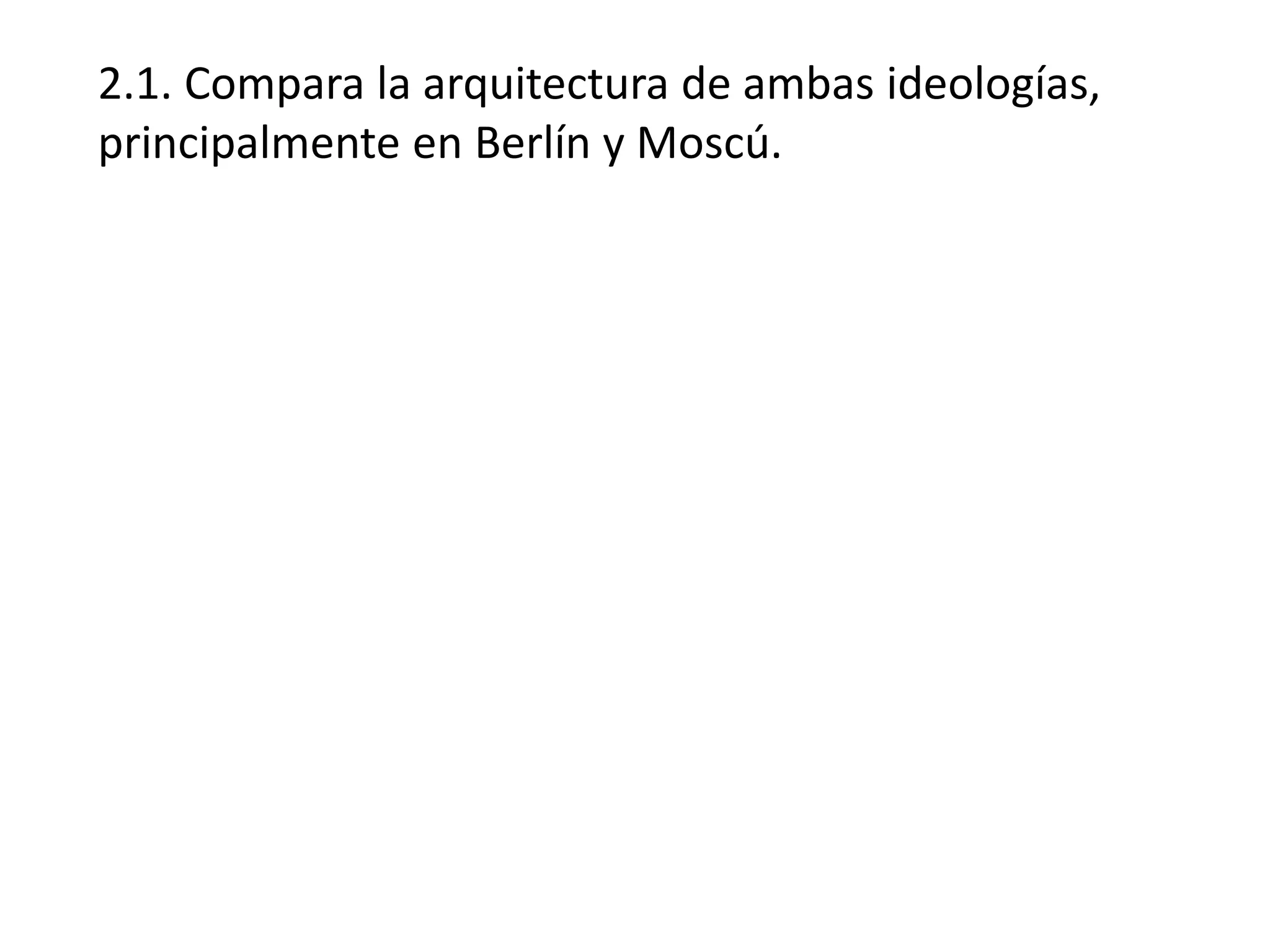 2.1. Compara la arquitectura de ambas ideologías,
principalmente en Berlín y Moscú.
 