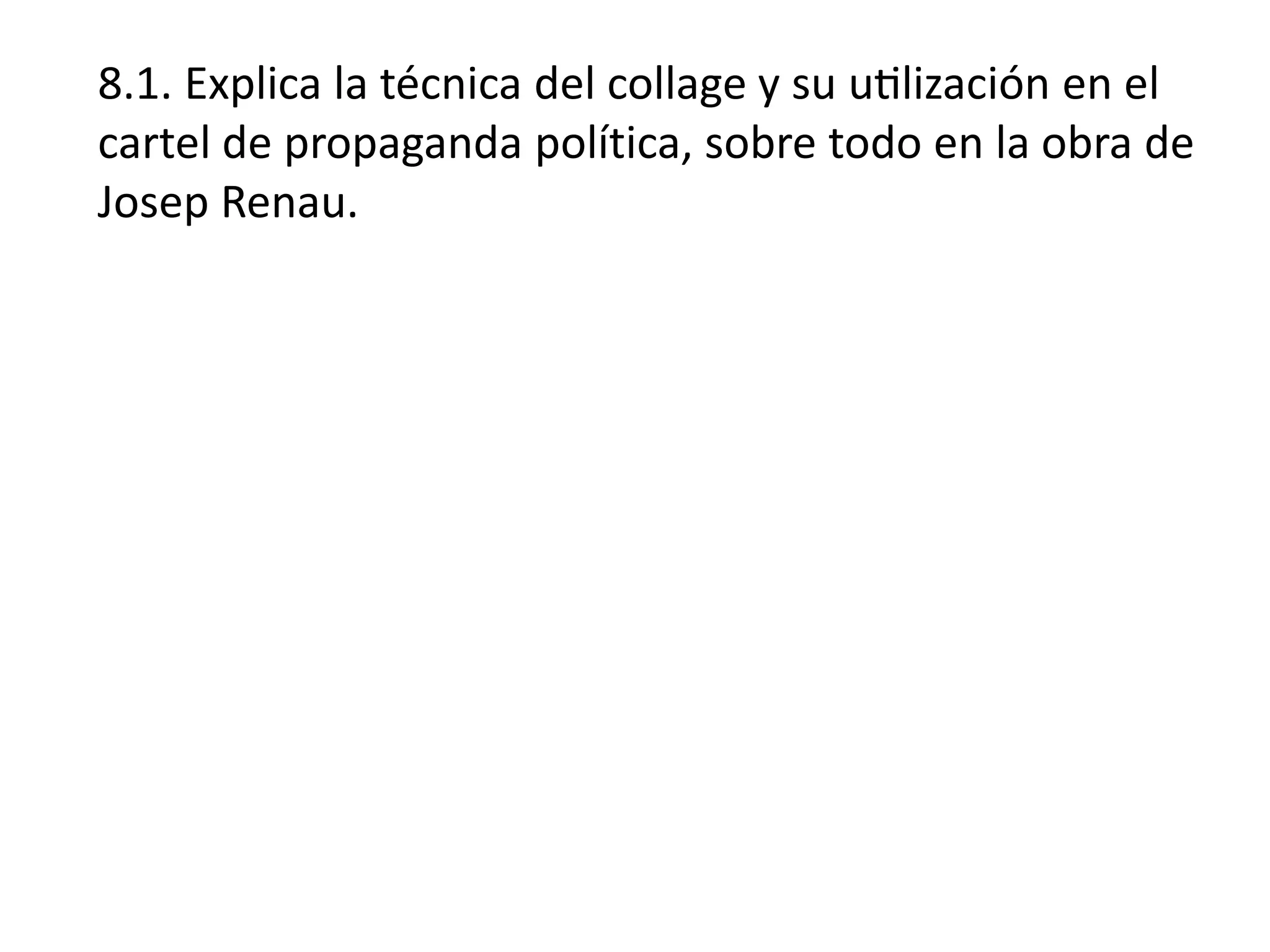8.1. Explica la técnica del collage y su utilización en el
cartel de propaganda política, sobre todo en la obra de
Josep Renau.
 