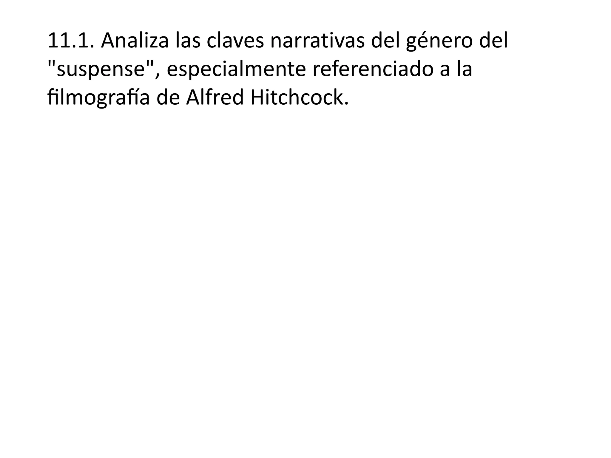 11.1. Analiza las claves narrativas del género del
"suspense", especialmente referenciado a la
filmografía de Alfred Hitchcock.
 