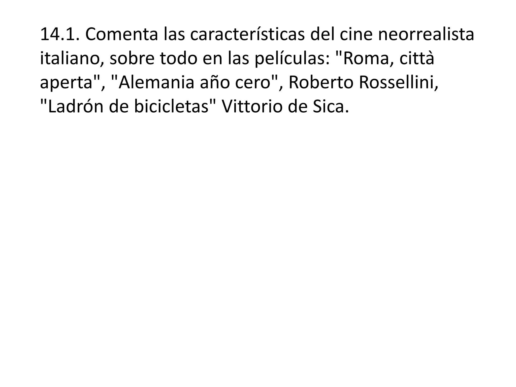 14.1. Comenta las características del cine neorrealista
italiano, sobre todo en las películas: "Roma, città
aperta", "Alemania año cero", Roberto Rossellini,
"Ladrón de bicicletas" Vittorio de Sica.
 