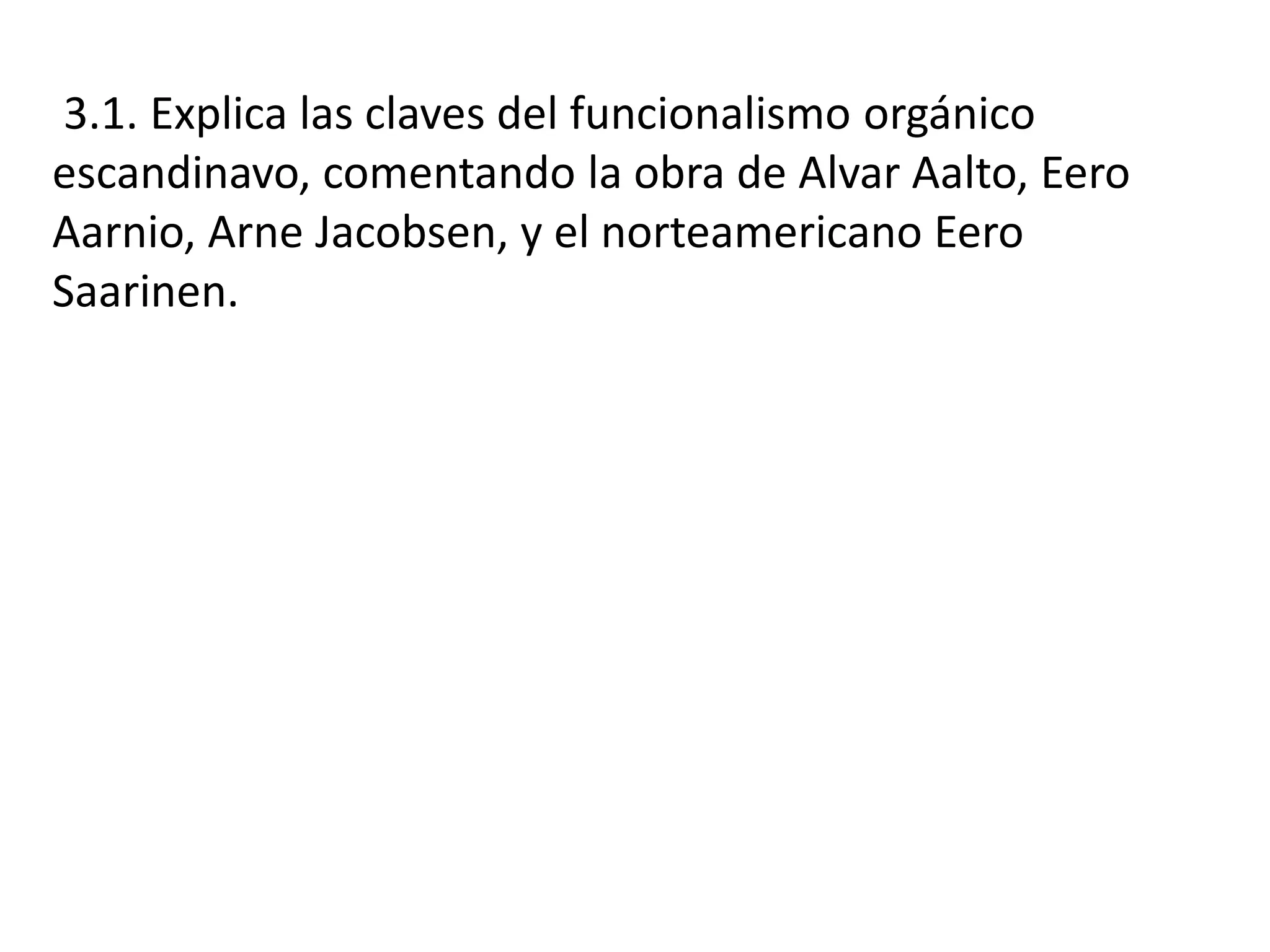 3.1. Explica las claves del funcionalismo orgánico
escandinavo, comentando la obra de Alvar Aalto, Eero
Aarnio, Arne Jacobsen, y el norteamericano Eero
Saarinen.
 