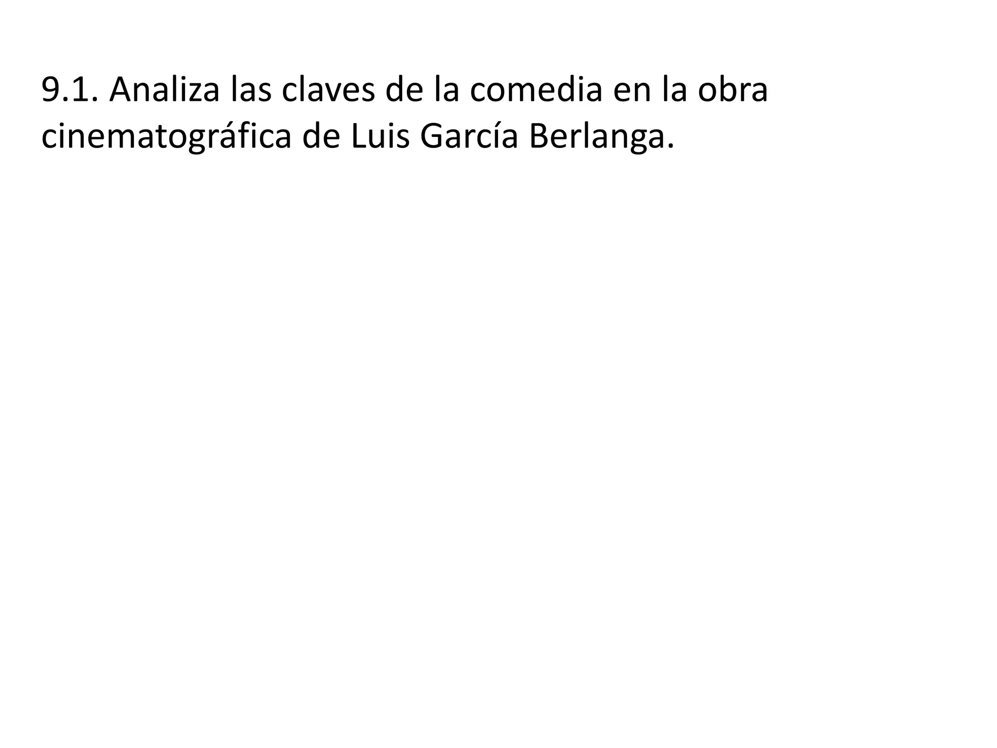 9.1. Analiza las claves de la comedia en la obra
cinematográfica de Luis García Berlanga.
 