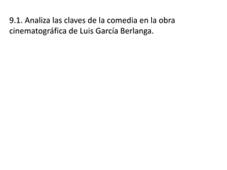 9.1. Analiza las claves de la comedia en la obra
cinematográfica de Luis García Berlanga.
 