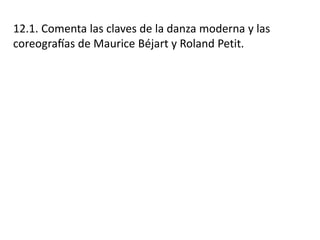 12.1. Comenta las claves de la danza moderna y las
coreografías de Maurice Béjart y Roland Petit.
 
