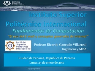 Profesor Ricardo Gancedo Villarreal
Ingeniero y MBA
hay 35 diapositivas 1
Ciudad de Panamá, República de Panamá
Lunes 23 de enero de 2017
 