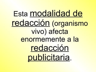 Esta modalidad de
redacción (organismo
      vivo) afecta
   enormemente a la
     redacción
    publicitaria.
 
