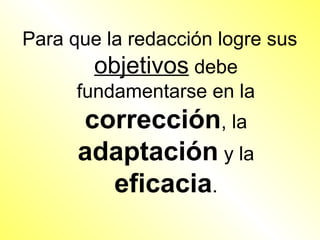 Para que la redacción logre sus
        objetivos debe
      fundamentarse en la
      corrección, la
      adaptación y la
        eficacia.
 