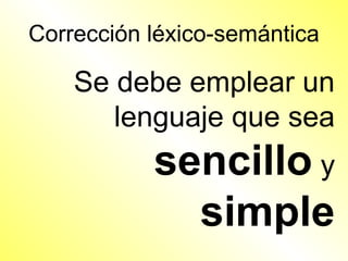 Corrección léxico-semántica

    Se debe emplear un
       lenguaje que sea
           sencillo y
             simple
 
