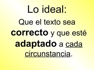 Lo ideal:
  Que el texto sea
correcto y que esté
 adaptado a cada
   circunstancia.
 