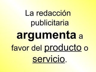 La redacción
    publicitaria
 argumenta a
favor del producto o
      servicio.
 