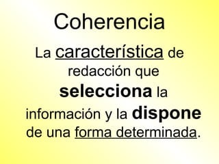 Coherencia
  La característica de
      redacción que
     selecciona la
información y la dispone
de una forma determinada.
 