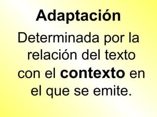 Adaptación
Determinada por la
 relación del texto
con el contexto en
  el que se emite.
 