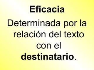 Eficacia
Determinada por la
 relación del texto
       con el
   destinatario.
 
