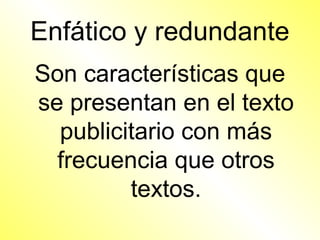 Enfático y redundante
Son características que
se presentan en el texto
  publicitario con más
  frecuencia que otros
         textos.
 