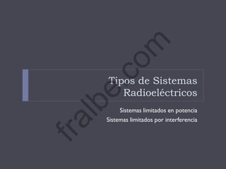 Tipos de Sistemas
Radioeléctricos
Sistemas limitados en potencia
Sistemas limitados por interferencia
fralbe.com
 