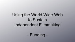 Using the World Wide Web
        to Sustain
 Independent Filmmaking

       - Funding -
 