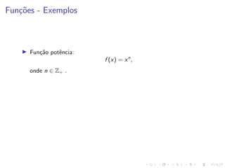 Funções - Exemplos
I Função potência:
f (x) = xn
,
onde n ∈ Z+ .
 