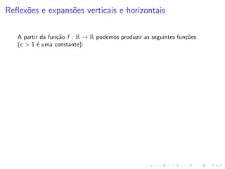 Reflexões e expansões verticais e horizontais
A partir da função f : R → R podemos produzir as seguintes funções
(c  1 é uma constante):
 
