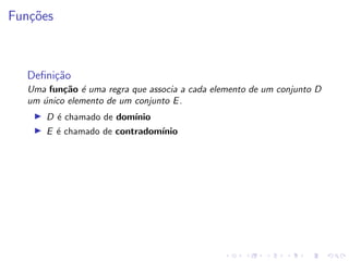 Funções
Definição
Uma função é uma regra que associa a cada elemento de um conjunto D
um único elemento de um conjunto E.
I D é chamado de domı́nio
I E é chamado de contradomı́nio
 