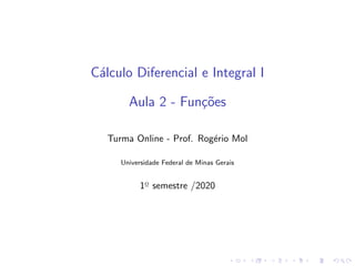 Cálculo Diferencial e Integral I
Aula 2 - Funções
Turma Online - Prof. Rogério Mol
Universidade Federal de Minas Gerais
1o
semestre /2020
 