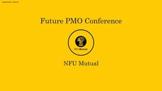 Classification: Internal
Future PMO Conference
NFU Mutual
1
 