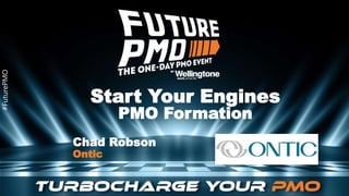 #FuturePMO
#FuturePMO
Start Your Engines
PMO Formation
Chad Robson
Ontic
 
