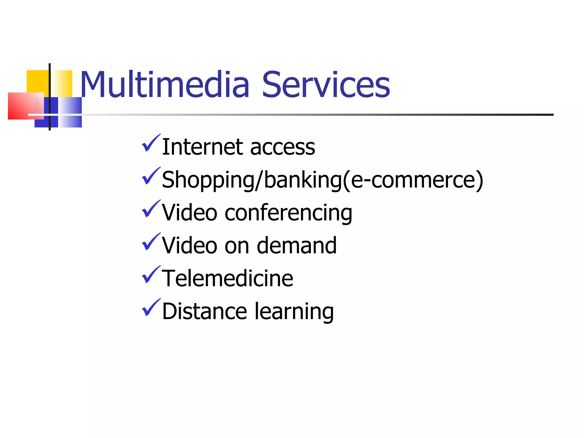 Multimedia Services Internet access Shopping/banking(e-commerce) Video conferencing Video on demand Telemedicine Distance learning 