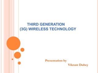 THIRD GENERATION
(3G) WIRELESS TECHNOLOGY




          Presentation by
                            Vikrant Dubey
 