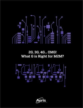 2G, 3G, 4G... OMG!
What G is Right for M2M?
 
