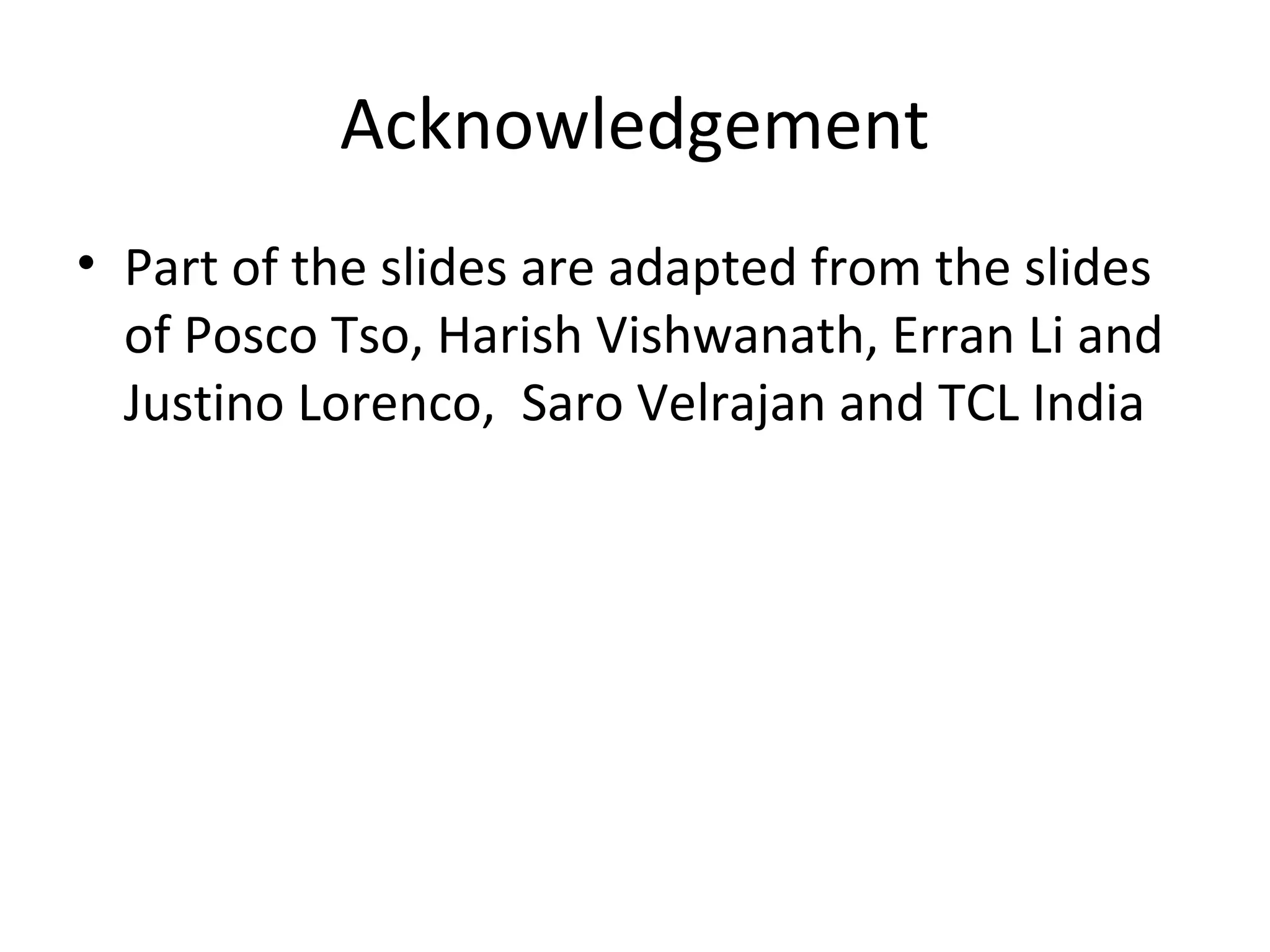Acknowledgement
• Part of the slides are adapted from the slides
of Posco Tso, Harish Vishwanath, Erran Li and
Justino Lorenco, Saro Velrajan and TCL India
 