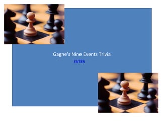 Gagne’s Nine Events Trivia ENTER 
