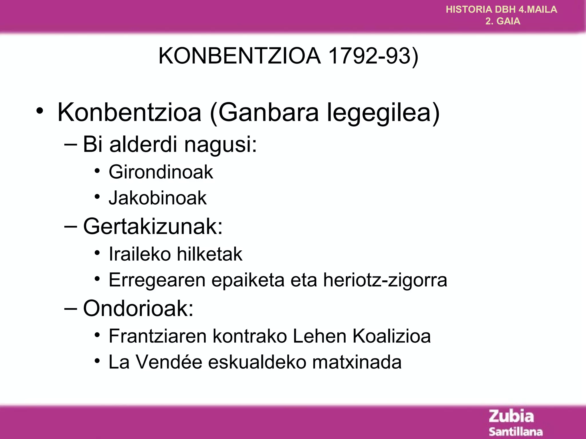HISTORIA DBH 4.MAILA
                                                     2. GAIA



            KONBENTZIOA 1792-93)

• Konbentzioa (Ganbara legegilea)
  – Bi alderdi nagusi:
     • Girondinoak
     • Jakobinoak
  – Gertakizunak:
     • Iraileko hilketak
     • Erregearen epaiketa eta heriotz-zigorra
  – Ondorioak:
     • Frantziaren kontrako Lehen Koalizioa
     • La Vendée eskualdeko matxinada
 