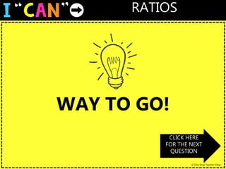 RATIOS
© One Stop Teacher Shop
WAY TO GO!
CLICK HERE
FOR THE NEXT
QUESTION
 