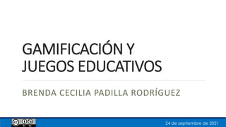GAMIFICACIÓN Y
JUEGOS EDUCATIVOS
BRENDA CECILIA PADILLA RODRÍGUEZ
24 de septiembre de 2021
 