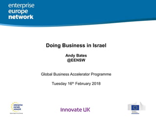 Doing Business in Israel
Andy Bates
@EENSW
Global Business Accelerator Programme
Tuesday 16th February 2018
 