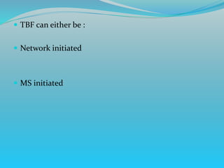  TBF can either be :
 Network initiated
 MS initiated
 