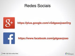 Redes Sociais
https://plus.google.com/+GdgsaojoaoOrg
https://www.facebook.com/gdgsaojoao
 