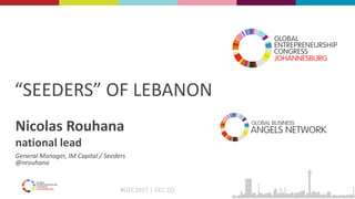 #GEC2017 | GEC.CO
“SEEDERS” OF LEBANON
Nicolas Rouhana
national lead
General Manager, IM Capital / Seeders
@nrouhana
 