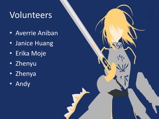 Volunteers
• Averrie Aniban
• Janice Huang
• Erika Moje
• Zhenyu
• Zhenya
• Andy
 