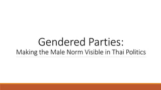 Gendered Parties:
Making the Male Norm Visible in Thai Politics
 