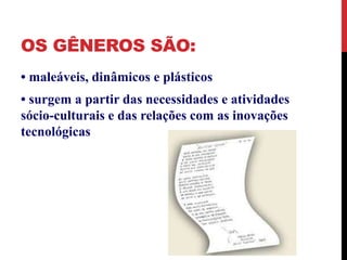 OS GÊNEROS SÃO: 
• maleáveis, dinâmicos e plásticos 
• surgem a partir das necessidades e atividades 
sócio-culturais e das relações com as inovações 
tecnológicas 
 