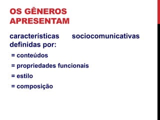 OS GÊNEROS 
APRESENTAM 
características sociocomunicativas 
definidas por: 
= conteúdos 
= propriedades funcionais 
= estilo 
= composição 
 